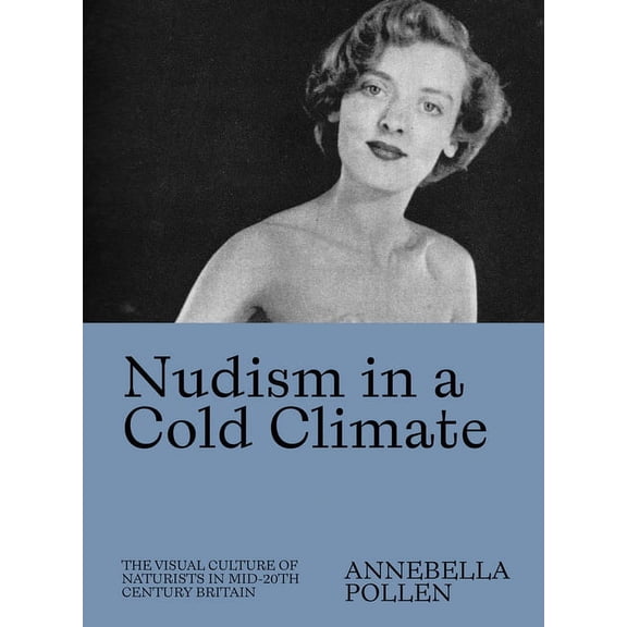 Nudism in a Cold Climate: The Visual Culture of Naturists in Mid-20th Century Britain, (Paperback)