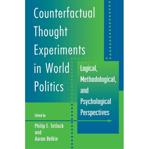 Counterfactual Thought Experiments in World Politics: Logical, Methodological, and Psychological Perspectives, (Paperback)