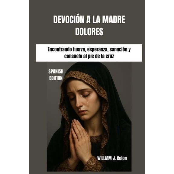 DevociÃ³n a la Madre Dolores: Encontrando fuerza, esperanza, sanaciÃ³n y consuelo al pie de la cruz, (Paperback)
