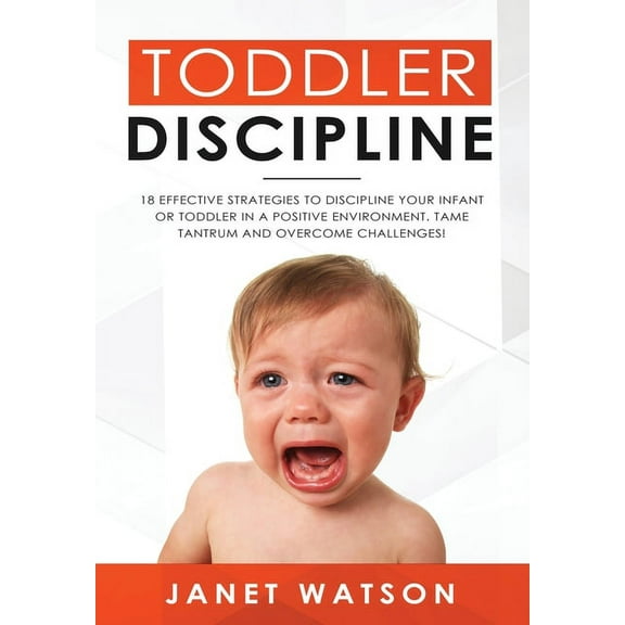 Toddler Discipline: 18 Effective Strategies to Discipline Your Infant or Toddler in a Positive Environment. Tame Tantrum, (Hardcover)