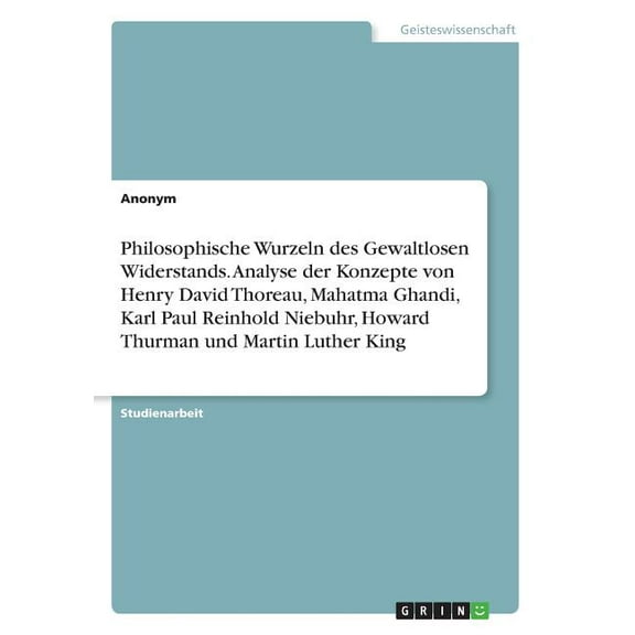 Philosophische Wurzeln des Gewaltlosen Widerstands. Analyse der Konzepte von Henry David Thoreau, Mahatma Ghandi, Karl P, (Paperback)