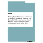 Philosophische Wurzeln des Gewaltlosen Widerstands. Analyse der Konzepte von Henry David Thoreau, Mahatma Ghandi, Karl Paul Reinhold Niebuhr, Howard Thurman und Martin Luther King (Paperback)