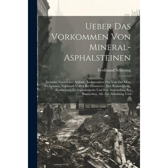 Ueber Das Vorkommen Von Mineral-Asphalsteinen: Genannt Natürlicher Asphalt, (Insbesondere Der Von Der Mine Zu Limmer, Feldmark Velber Bei Hannover, ) Ihre Bestandtheile, Bearbeitung Zu Asphaltmastix U
