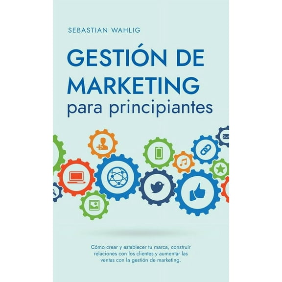 GestiÃ³n de marketing para principiantes CÃ³mo crear y establecer tu marca, construir relaciones con los clientes y aument, (Paperback)