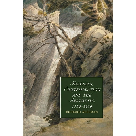 Cambridge Studies in Romanticism Idleness, Contemplation and the Aesthetic, 1750 1830, Book 89, (Paperback)