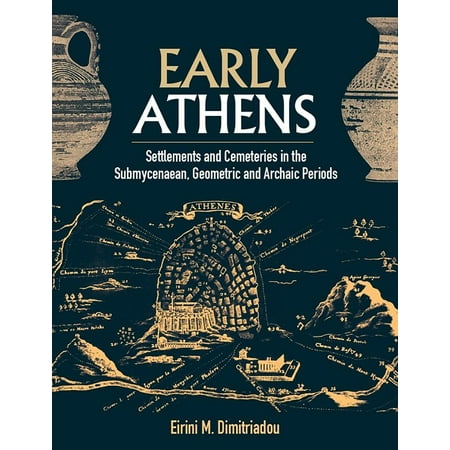 Early Athens : Settlements and Cemeteries in the Submycenaean, Geometric and Archaic