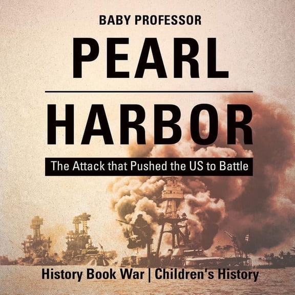 Pearl Harbor: The Attack that Pushed the US to Battle - History Book War Children's History, (Paperback)