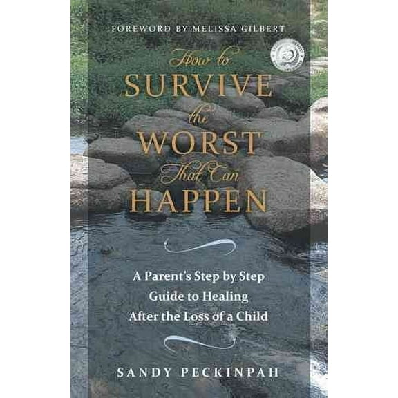 How to Survive the Worst That Can Happen : A Parent's Step by Step Guide to Healing After the Loss of a Child