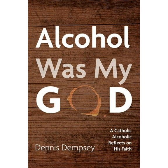 Alcohol Was My God: A Catholic Alcoholic Reflects on His Faith, (Paperback)