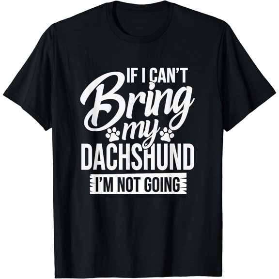 Can't Bring Dachshund Not Going - Dachshund Lover Shirt Gift