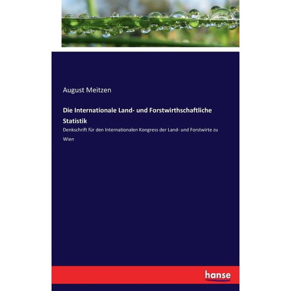 Die Internationale Land- und Forstwirthschaftliche Statistik: Denkschrift fÃ¼r den Internationalen Kongress der Land- und, (Paperback)