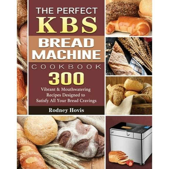 Pre-Owned The Perfect KBS Bread Machine Cookbook: 300 Vibrant & Mouthwatering Recipes Designed to Satisfy All (Paperback) by Rodney Hovis