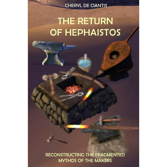 The Return of Hephaistos: Reconstructing the Fragmented Mythos of the Makers (Paperback) by Cheryl De Ciantis