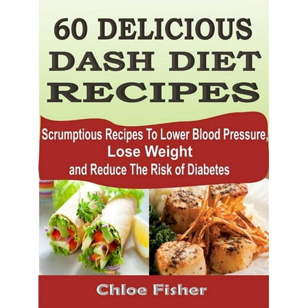 60 DELICIOUS DASH DIET RECIPES: Scrumptious Recipes To Lower Blood Pressure, Lose Weight and Reduce The Risk of Diabetes - (Best Diet To Reduce Blood Pressure)