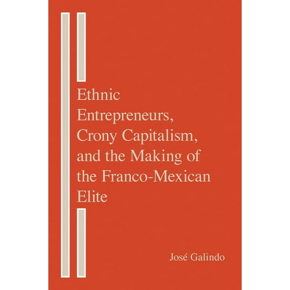 Ethnic Entrepreneurs, Crony Capitalism, and the Making of the Franco-Mexican Elite (Edition 1) (Hardcover)