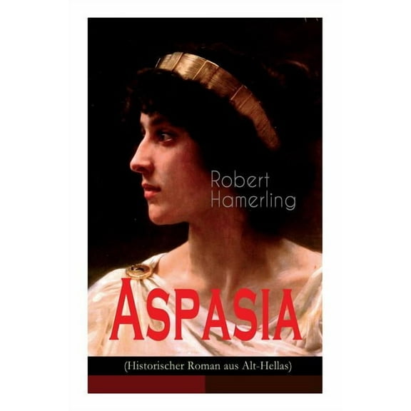 Aspasia (Historischer Roman aus Alt-Hellas): Lebensgeschichte der griechischen Philosophin und Redner, (Paperback)
