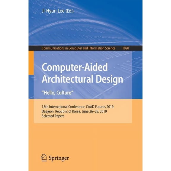 Communications in Computer and Informati Computer-Aided Architectural Design. Hello, Culture: 18th International Conference, Caad Futures 2019, Daejeon, Republic, Book 1028, (Paperback)