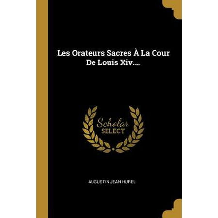Les Orateurs Sacres � La Cour de Louis XIV.... Paperback