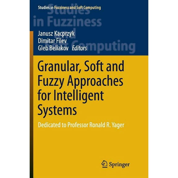 Studies in Fuzziness and Soft Computing Granular, Soft and Fuzzy Approaches for Intelligent Systems: Dedicated to Professor Ronald R. Yager, Book 344, (Paperback)