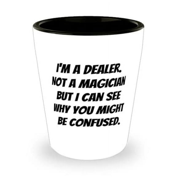 Fun Dealer, I'm a Dealer. Not a Magician but I Can See Why You Might Be Confused, Inspire Holiday Shot Glass For Coworkers
