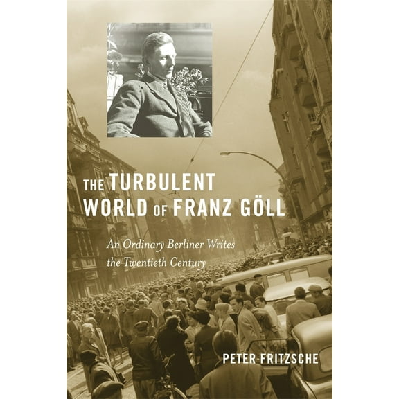 Pre-Owned The Turbulent World of Franz Göll: An Ordinary Berliner Writes the Twentieth Century (Hardcover) 0674055314 9780674055315