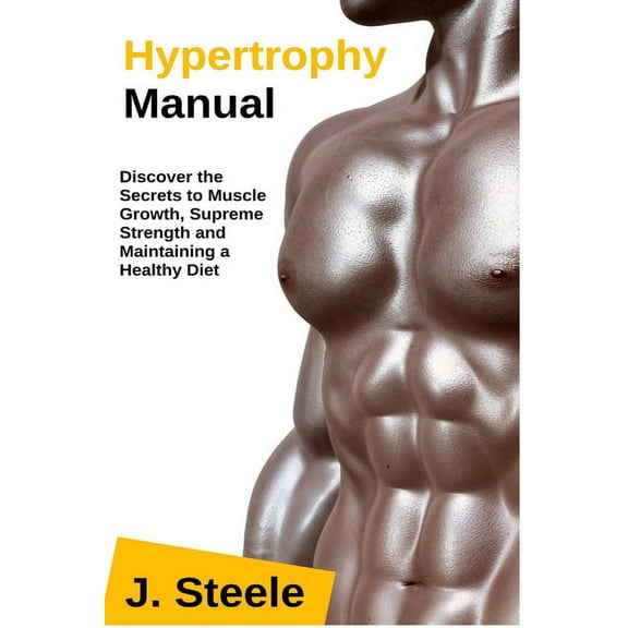 Hypertrophy Manual: Discover the Secrets to Muscle Growth, Supreme Strength and Maintaining a Healthy Diet, (Paperback)