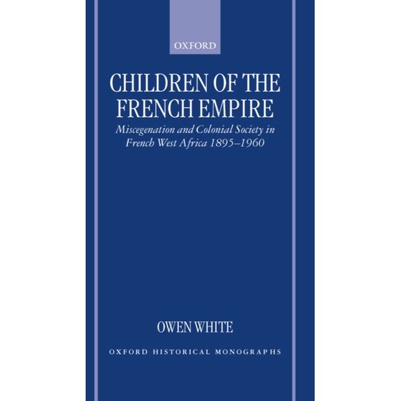 Oxford Historical Monographs Children of the French Empire: Miscegenation and Colonial Society in French West Africa 1895-1960, (Hardcover)