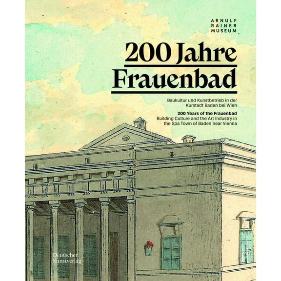 200 Jahre Frauenbad Baden: Baukultur Und Kunstbetrieb in Der Kurstadt Baden Bei Wien / 200 Years of the Frauenbad: Build, (Paperback)