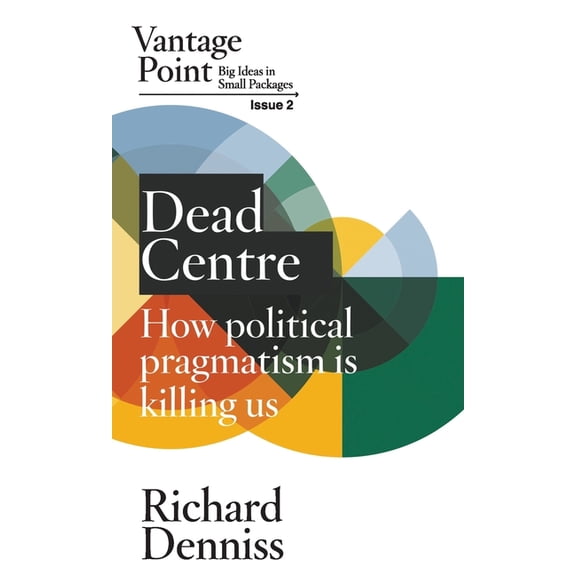 Vantage Point Dead Centre: How political pragmatism is killing us: Vantage Point Issue 2, Book 2, (Paperback)