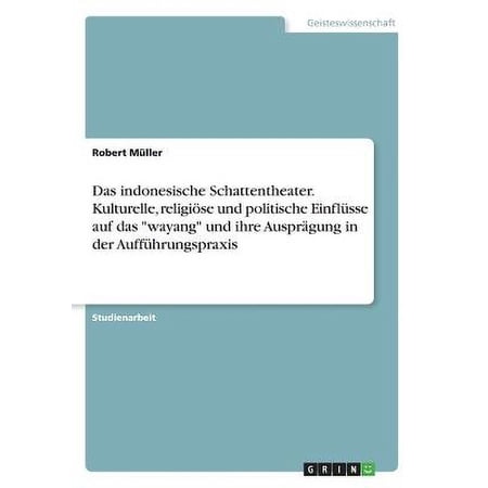 Das indonesische Schattentheater. Kulturelle religiöse und politische Einflüsse auf das wayang und ihre Ausprägung in der Aufführungspraxis (Paperback)