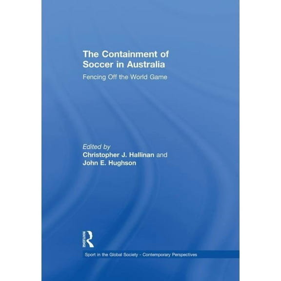 Sport in the Global Society - Contempora The Containment of Soccer in Australia: Fencing Off the World Game, (Paperback)