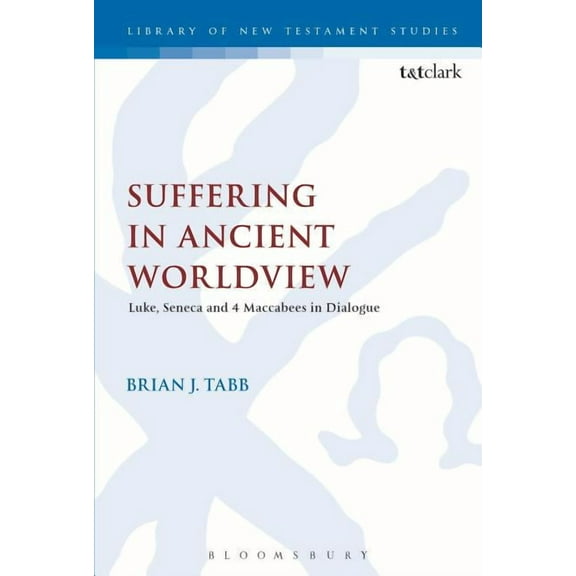 Library of New Testament Studies Suffering in Ancient Worldview: Luke, Seneca and 4 Maccabees in Dialogue, Book 569, (Hardcover)