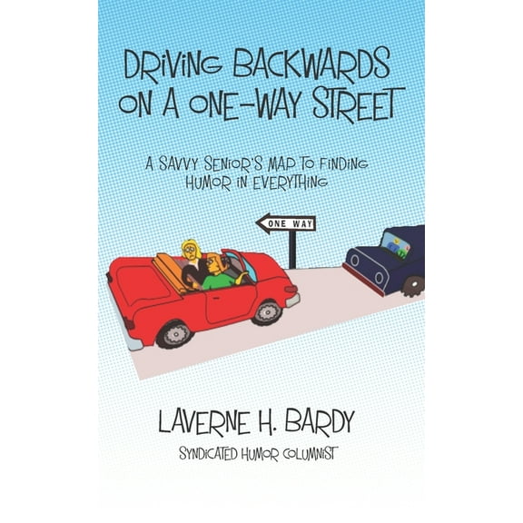 Driving Backwards on a One-Way Street: A Savvy Senior's Map to Finding Humor in Everything, (Paperback)