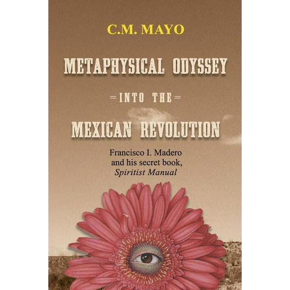 Metaphysical Odyssey Into the Mexican Revolution: Francisco I. Madero and His Secret Book, Spiritist Manual, (Paperback)