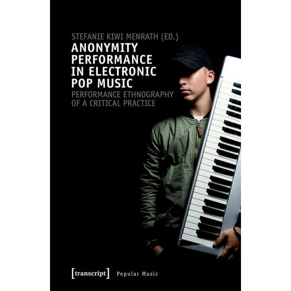 Anonymity Performance in Electronic Pop Music: A Performance Ethnography of Critical Practices, (Paperback)