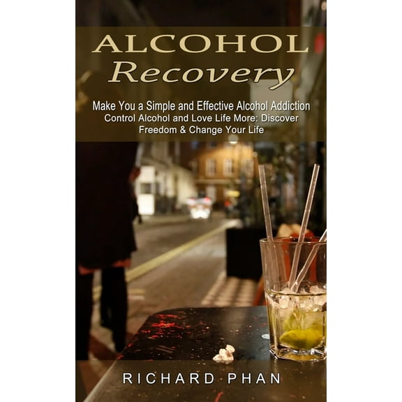 Alcohol Recovery: Make You a Simple and Effective Alcohol Addiction (Control Alcohol and Love Life More: Discover Freedom & Change Your Life) (Paperback)