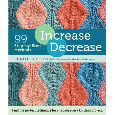 Increase, Decrease : 99 Step-by-Step Methods; Find the Perfect Technique for Shaping Every Knitting