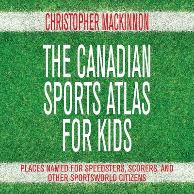 Canadian Sports Sites for Kids : Places Named for Speedsters, Scorers, and Other Sportsworld