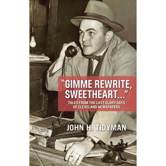 Gimme Rewrite, Sweetheart . . . : Tales from the Last Glory Days of Cleveland Newspapers--Told by the Men and Women Who Reported the News (Paperback)