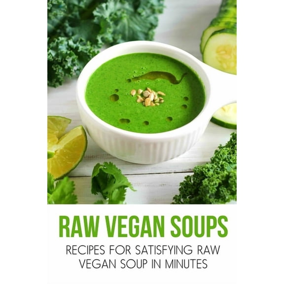 Raw Vegan Soups: Recipes For Satisfying Raw Vegan Soup In Minutes: Raw Soup Recipes Blender (Paperback) by Duncan Willmert