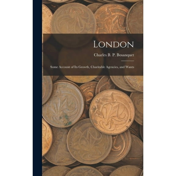London: Some Account of Its Growth, Charitable Agencies, and Wants (Hardcover)