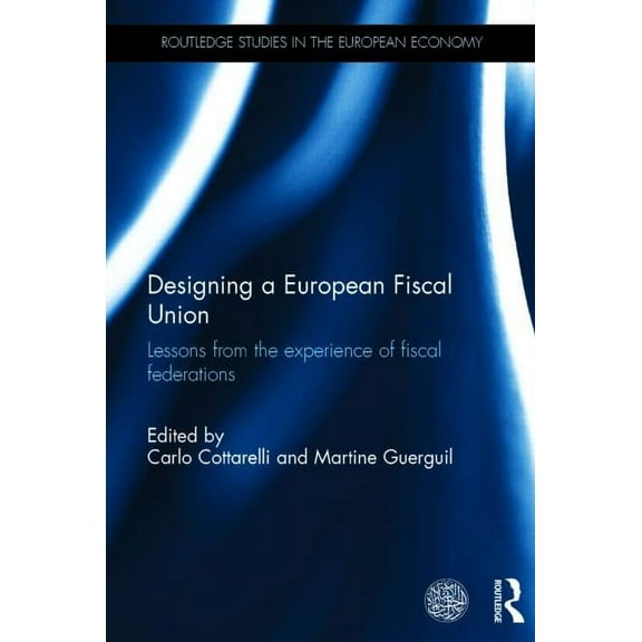 Routledge Studies in the European Econom Designing a European Fiscal Union: Lessons from the Experience of Fiscal Federations, (Hardcover)