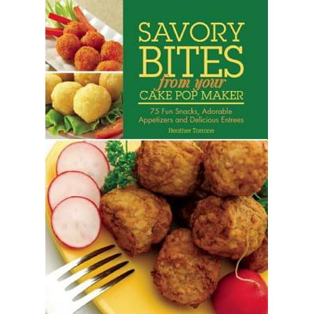 Savory Bites from Your Cake Pop Maker : 75 Fun Snacks, Adorable Appetizers and Delicious (Best One Bite Appetizers)