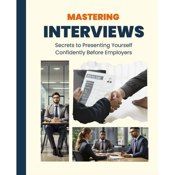 Mastering Interviews: Secrets to Presenting Yourself Confidently Before Employers, (Paperback)