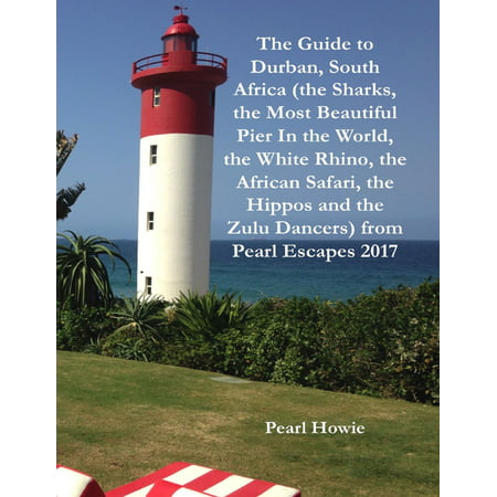 The Guide to Durban, South Africa (the Sharks, the Most Beautiful Pier In the World, the White Rhino, the African Safari, the Hippos and the Zulu Dancers) from Pearl Escapes 2017 - (Best Pearls In The World)