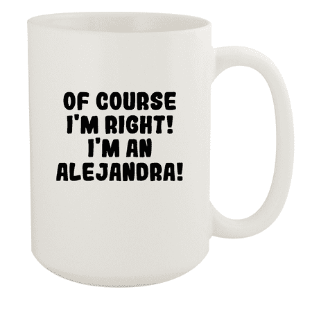 

Of Course I m Right! I m An Alejandra! - Ceramic 15oz White Mug White