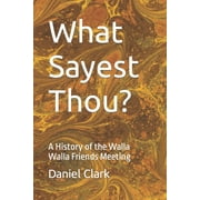 What Sayest Thou?: A History of the Walla Walla Friends Meeting (Paperback) by Daniel Clark