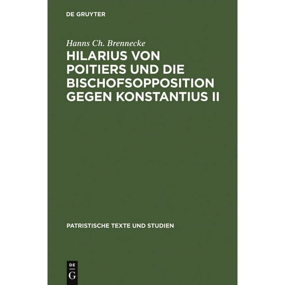 Patristische Texte Und Studien Hilarius Von Poitiers Und Die Bischofsopposition Gegen Konstantius II: Untersuchungen Zur Dritten Phase Des Arianischen , Book 26, (Hardcover)
