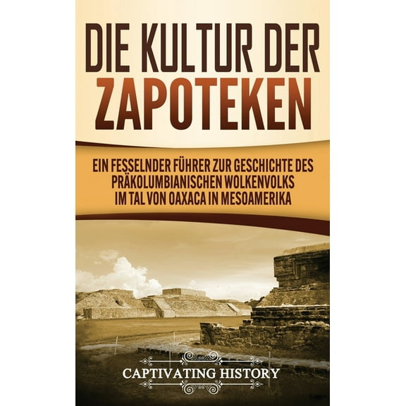 Die Kultur der Zapoteken: Ein fesselnder FÃ¼hrer zur Geschichte des prÃ¤kolumbianischen Wolkenvolks im Tal von Oaxaca in M, (Hardcover)