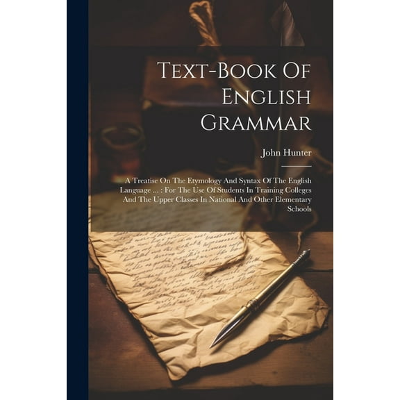 Text-book Of English Grammar: A Treatise On The Etymology And Syntax Of The English Language ...: For The Use Of Students In Training Colleges And The Upper Classes In National And Other Elementary Sc